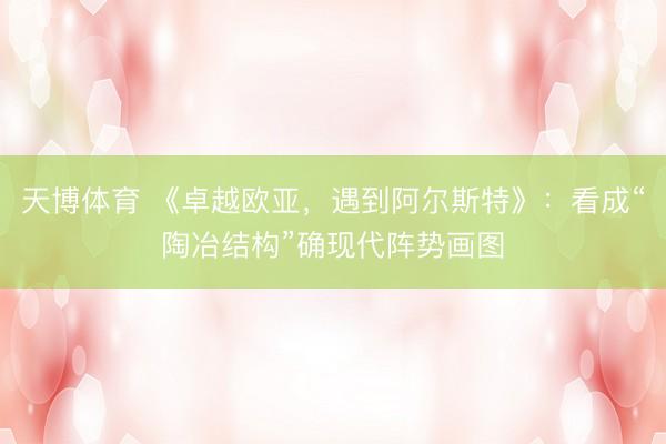 天博体育 《卓越欧亚，<a href=