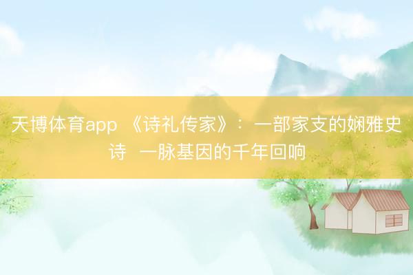 天博体育app 《诗礼传家》:一部家支的娴雅史诗 一脉基因的千年回响