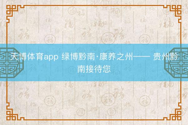 天博体育app 绿博黔南·康养之州—— 贵州黔南接待您
