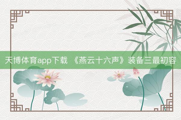 天博体育app下载 《燕云十六声》装备三最初容