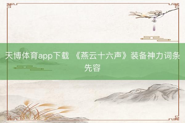 天博体育app下载 《燕云十六声》装备神力词条先容