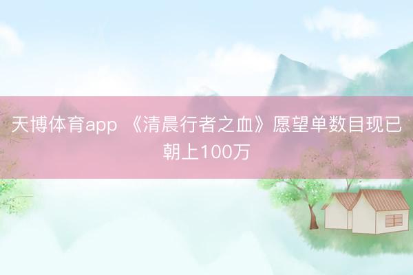 天博体育app 《清晨行者之血》愿望单数目现已朝上100万