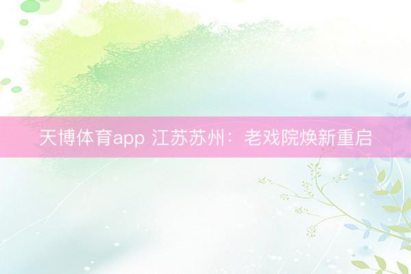 天博体育app 江苏苏州：老戏院焕新重启