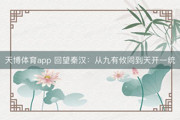 天博体育app 回望秦汉：从九有攸同到天开一统