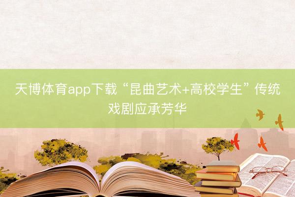 天博体育app下载 “昆曲艺术+高校学生” 传统戏剧应承芳华
