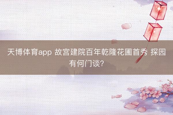 天博体育app 故宫建院百年乾隆花圃首秀 探园有何门谈？