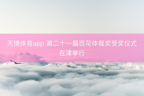 天博体育app 第二十一届百花体裁奖受奖仪式在津举行