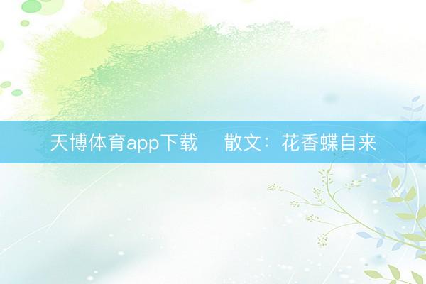 天博体育app下载 ​散文：花香蝶自来