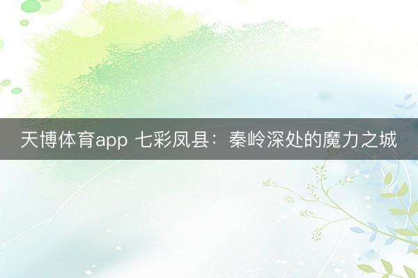 天博体育app 七彩凤县：秦岭深处的魔力之城