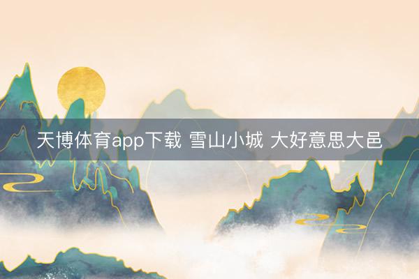 天博体育app下载 雪山小城 大好意思大邑