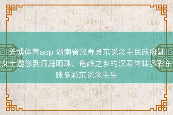 天博体育app 湖南省汉寿县东说念主民政府副县长万欣女士邀您到洞庭明珠、龟龄之乡的汉寿体味多彩东说念主生