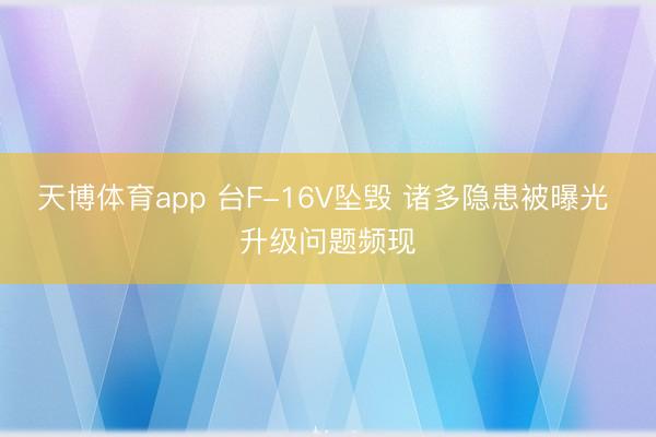 天博体育app 台F-16V坠毁 诸多隐患被曝光 升级问题频现