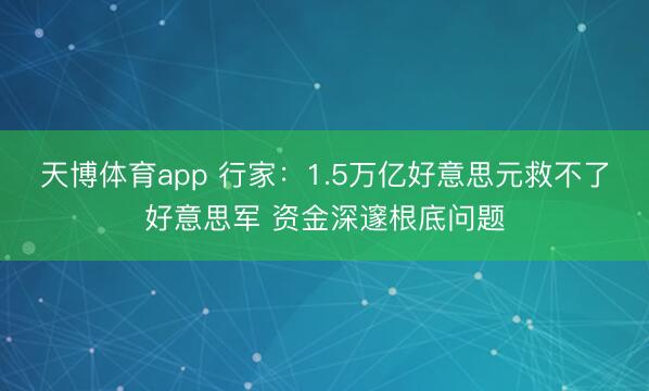 天博体育app 行家：1.5万亿好意思元救不了好意思军 资金深邃根底问题