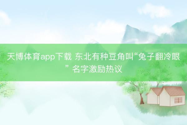 天博体育app下载 东北有种豆角叫“兔子翻冷眼” 名字激励热议