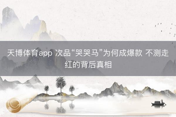 天博体育app 次品“哭哭马”为何成爆款 不测走红的背后真相