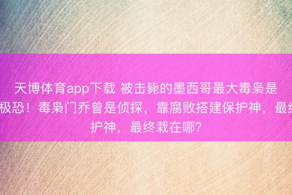 天博体育app下载 被击毙的墨西哥最大毒枭是谁？细想极恐！毒枭门乔曾是侦探，靠腐败搭建保护神，最终栽在哪？