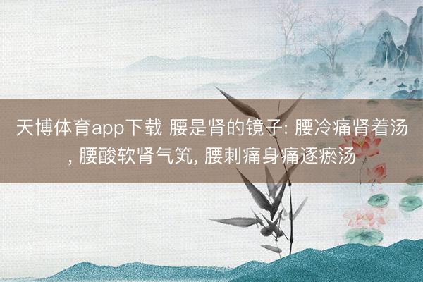 天博体育app下载 腰是肾的镜子: 腰冷痛肾着汤, 腰酸软肾气笂, 腰刺痛身痛逐瘀汤