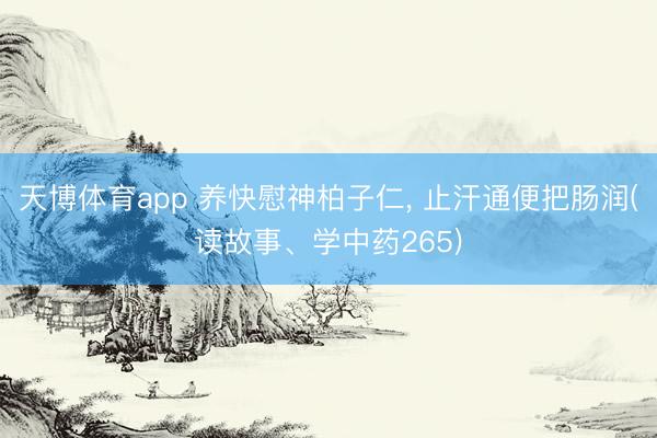 天博体育app 养快慰神柏子仁, 止汗通便把肠润(读故事、学中药265)