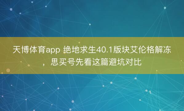 天博体育app 绝地求生40.1版块艾伦格解冻，思买号先看这篇避坑对比