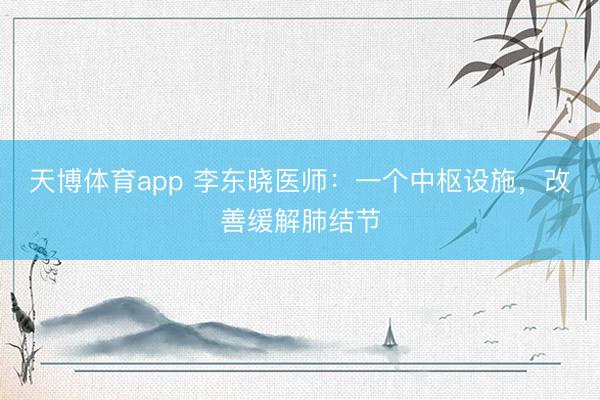 天博体育app 李东晓医师:一个中枢设施,改善缓解肺结节