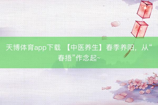 天博体育app下载 【中医养生】春季养阳，从“春捂”作念起~