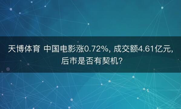 天博体育 中国电影涨0.72%， 成交额4.61亿元， 后市是否有契机?