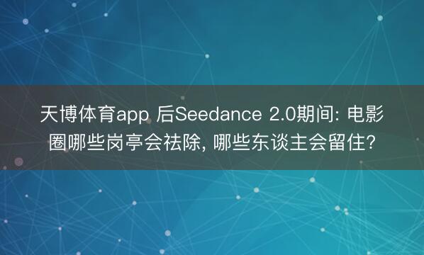 天博体育app 后Seedance 2.0期间: 电影圈哪些岗亭会祛除， 哪些东谈主会留住?