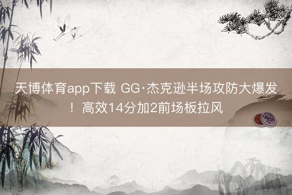 天博体育app下载 GG·杰克逊半场攻防大爆发！高效14分加2前场板拉风