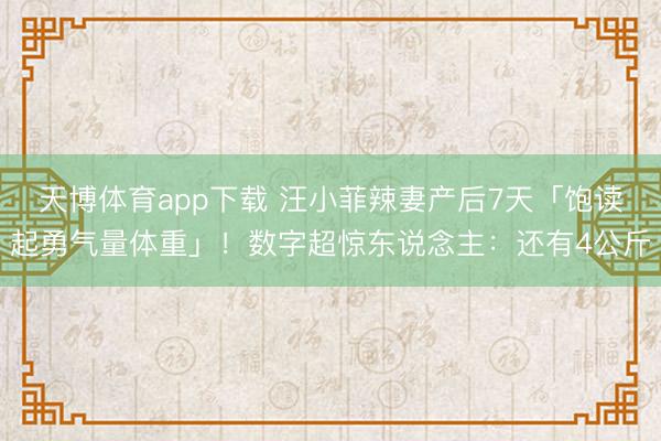 天博体育app下载 汪小菲辣妻产后7天「饱读起勇气量体重」！数字超惊东说念主：还有4公斤