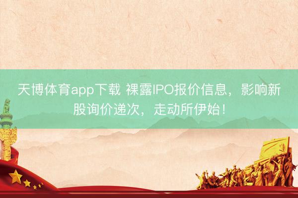 天博体育app下载 裸露IPO报价信息，影响新股询价递次，走动所伊始！