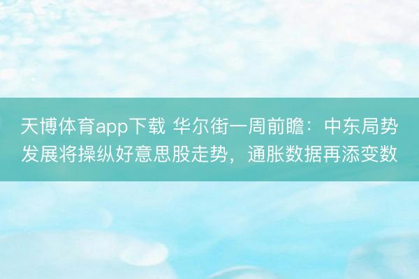 天博体育app下载 华尔街一周前瞻:中东局势发展将操纵好意思股走势,通胀数据再添变数