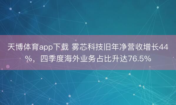 天博体育app下载 雾芯科技旧年净营收增长44%，四季度海外业务占比升达76.5%