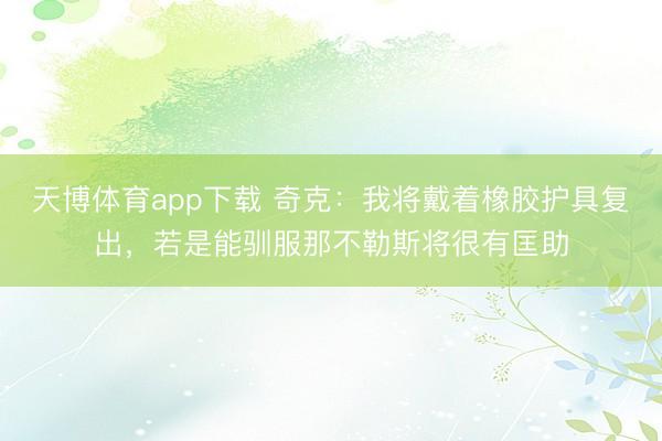 天博体育app下载 奇克:我将戴着橡胶护具复出,若是能驯服那不勒斯将很有匡助