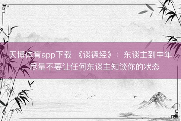 天博体育app下载 《谈德经》:东谈主到中年,尽量不要让任何东谈主知谈你的状态