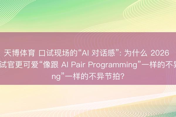 天博体育 口试现场的“AI 对话感”: 为什么 2026 年的口试官更可爱“像跟 AI Pair Programming”一样的不异节拍?
