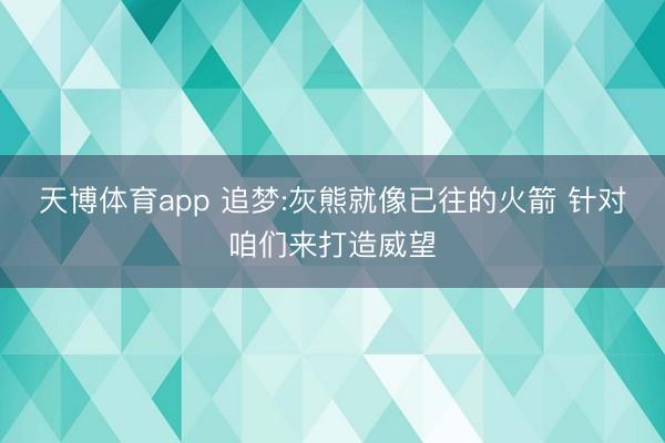 天博体育app 追梦:灰熊就像已往的火箭 针对咱们来打造威望