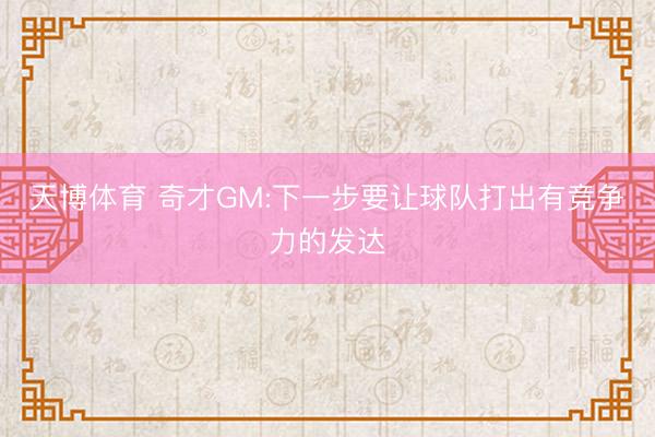 天博体育 奇才GM:下一步要让球队打出有竞争力的发达