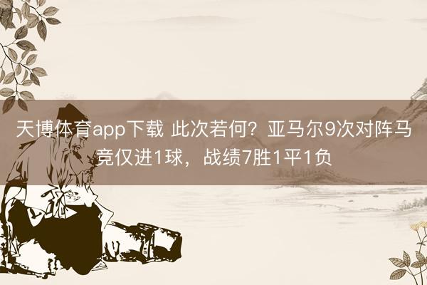 天博体育app下载 此次若何？亚马尔9次对阵马竞仅进1球，战绩7胜1平1负