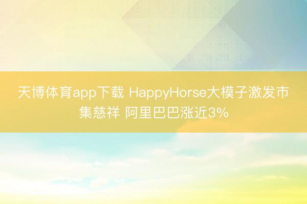 天博体育app下载 HappyHorse大模子激发市集慈祥 阿里巴巴涨近3%