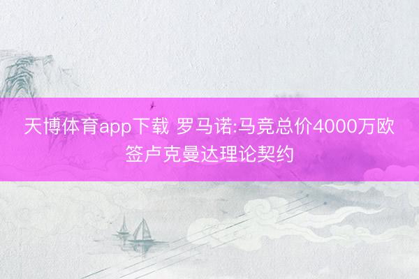 天博体育app下载 罗马诺:马竞总价4000万欧签卢克曼达理论契约