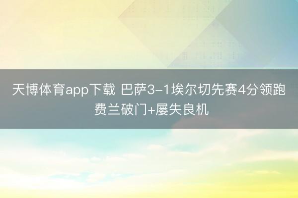 天博体育app下载 巴萨3-1埃尔切先赛4分领跑 费兰破门+屡失良机
