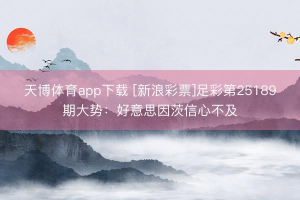 天博体育app下载 [新浪彩票]足彩第25189期大势：好意思因茨信心不及