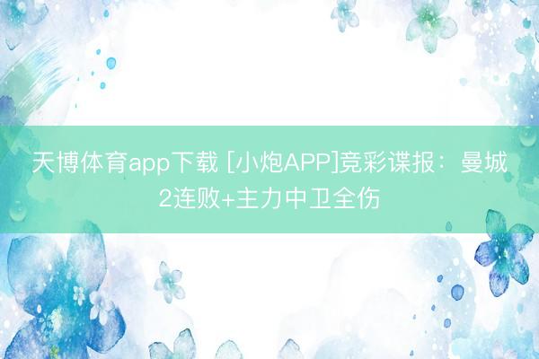 天博体育app下载 [小炮APP]竞彩谍报：曼城2连败+主力中卫全伤