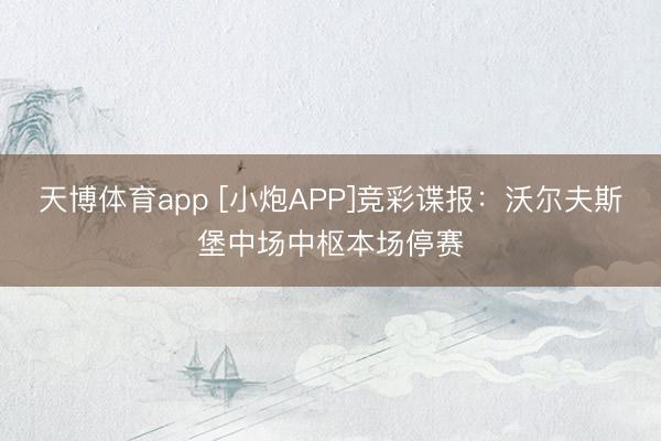 天博体育app [小炮APP]竞彩谍报：沃尔夫斯堡中场中枢本场停赛