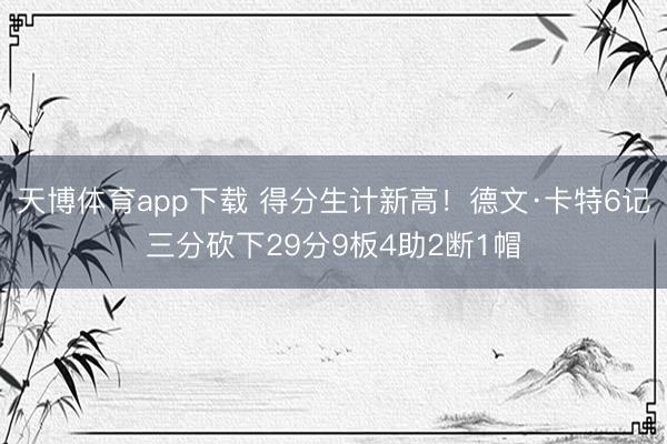 天博体育app下载 得分生计新高！德文·卡特6记三分砍下29分9板4助2断1帽