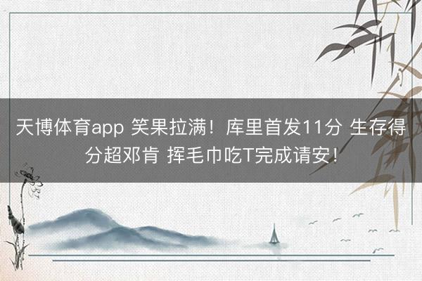 天博体育app 笑果拉满！库里首发11分 生存得分超邓肯 挥毛巾吃T完成请安！