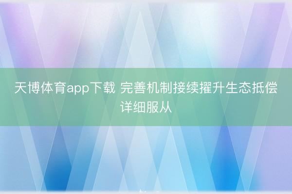 天博体育app下载 完善机制接续擢升生态抵偿详细服从