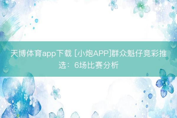 天博体育app下载 [小炮APP]群众魁仔竞彩推选：6场比赛分析