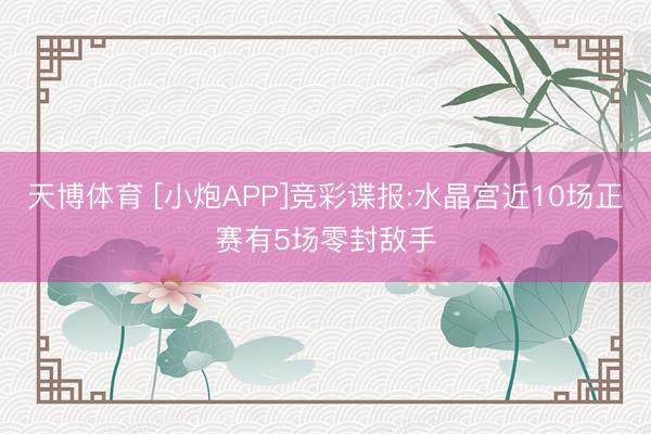 天博体育 [小炮APP]竞彩谍报:水晶宫近10场正赛有5场零封敌手