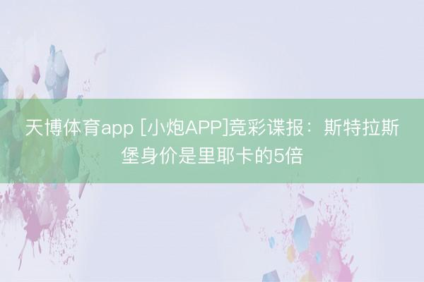 天博体育app [小炮APP]竞彩谍报：斯特拉斯堡身价是里耶卡的5倍